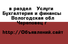  в раздел : Услуги » Бухгалтерия и финансы . Вологодская обл.,Череповец г.